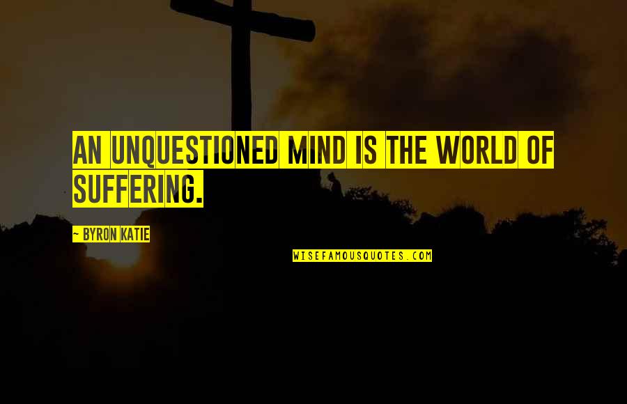 Squirreled Quotes By Byron Katie: An unquestioned mind is the world of suffering.