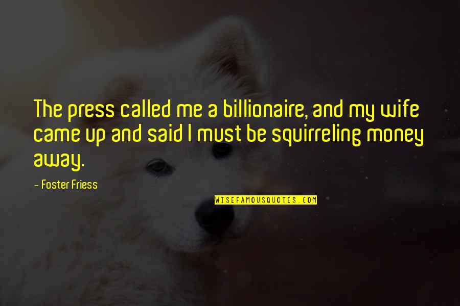 Squirreling Quotes By Foster Friess: The press called me a billionaire, and my