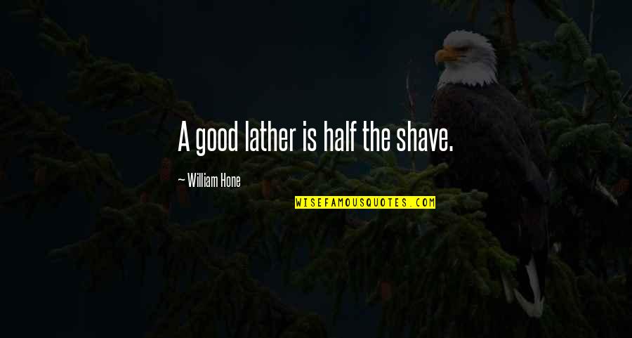 Squirter Quotes By William Hone: A good lather is half the shave.