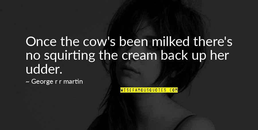 Squirting Quotes By George R R Martin: Once the cow's been milked there's no squirting Squirting Quotes By George R R Martin: Once the cow's been milked there's no squirting