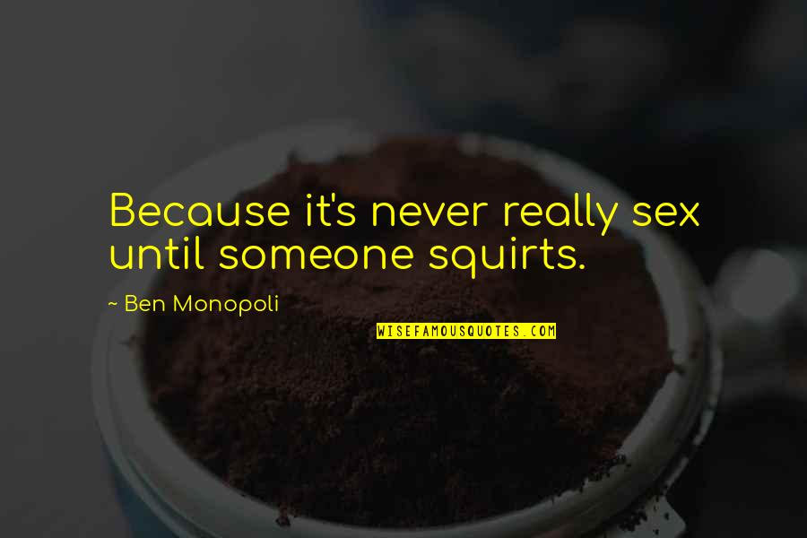 Squirts Quotes By Ben Monopoli: Because it's never really sex until someone squirts.