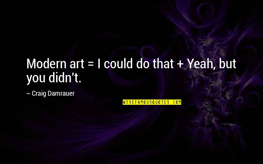 Squishiness Quotes By Craig Damrauer: Modern art = I could do that +