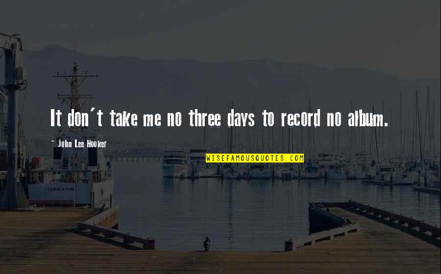 Squishing Up My Baby Quotes By John Lee Hooker: It don't take me no three days to