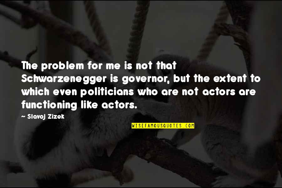 Squishing Up My Baby Quotes By Slavoj Zizek: The problem for me is not that Schwarzenegger