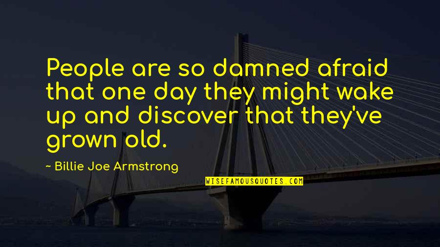 Squitieri Fearon Quotes By Billie Joe Armstrong: People are so damned afraid that one day Squitieri Fearon Quotes By Billie Joe Armstrong: People are so damned afraid that one day