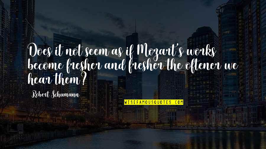 Squitieri Fearon Quotes By Robert Schumann: Does it not seem as if Mozart's works Squitieri Fearon Quotes By Robert Schumann: Does it not seem as if Mozart's works