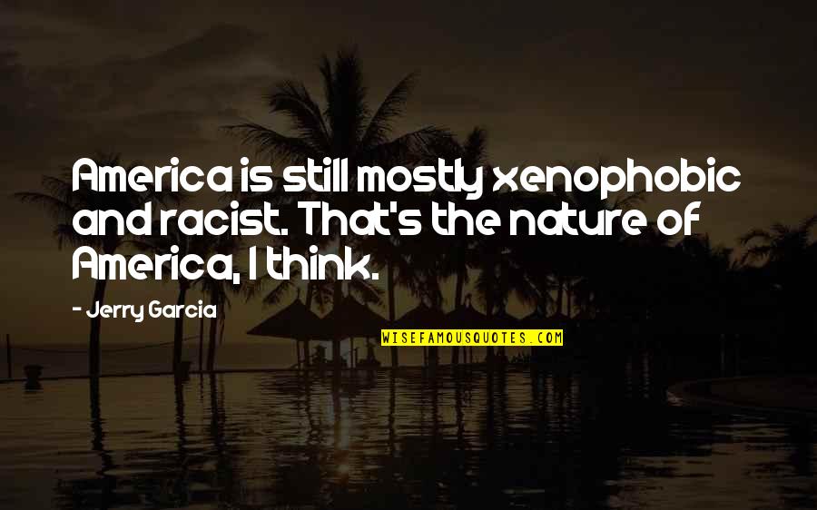 Sqway Quotes By Jerry Garcia: America is still mostly xenophobic and racist. That's