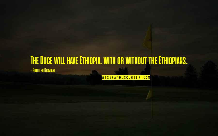 Srabani Das Quotes By Rodolfo Graziani: The Duce will have Ethiopia, with or without