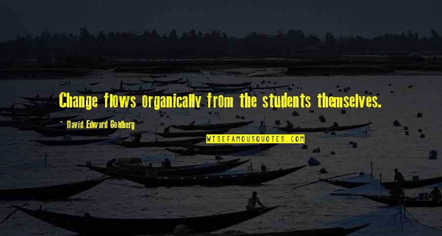 Srabani Dutta Quotes By David Edward Goldberg: Change flows organically from the students themselves. Srabani Dutta Quotes By David Edward Goldberg: Change flows organically from the students themselves.