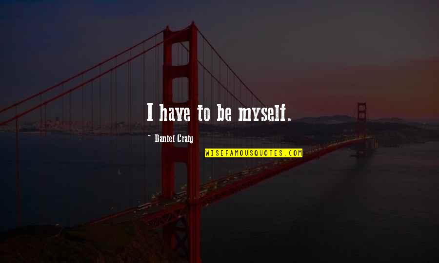 Sramik Quotes By Daniel Craig: I have to be myself. Sramik Quotes By Daniel Craig: I have to be myself.