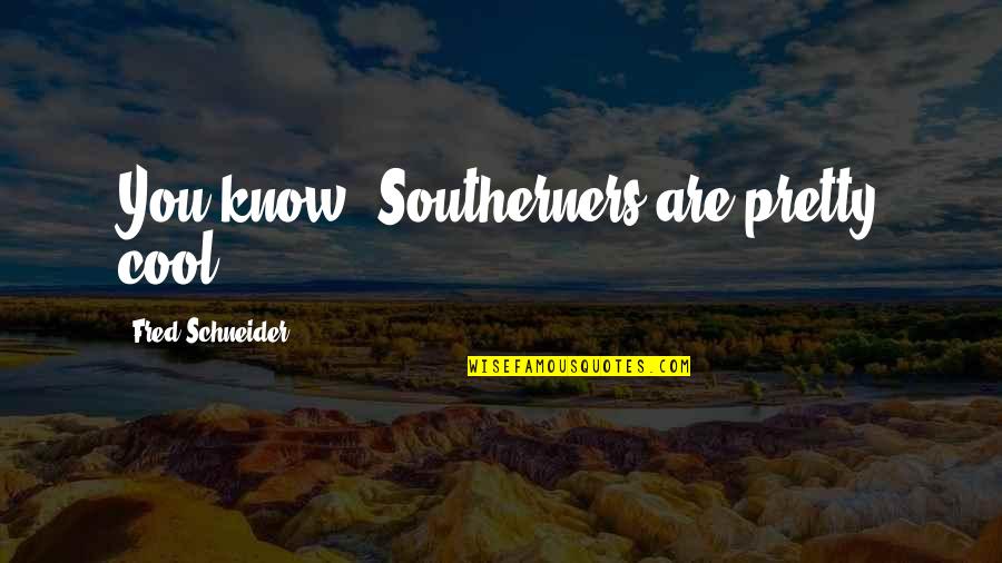 Sramota Gospe Quotes By Fred Schneider: You know, Southerners are pretty cool. Sramota Gospe Quotes By Fred Schneider: You know, Southerners are pretty cool.