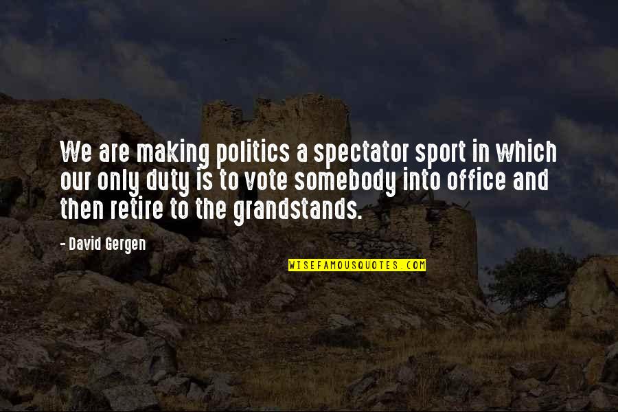 Sray Quotes By David Gergen: We are making politics a spectator sport in Sray Quotes By David Gergen: We are making politics a spectator sport in