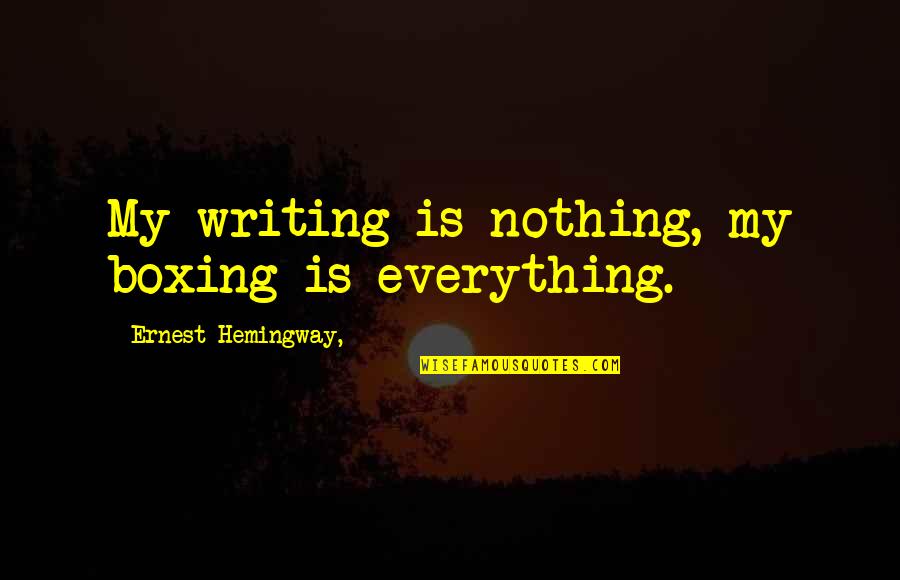 Sray Quotes By Ernest Hemingway,: My writing is nothing, my boxing is everything. Sray Quotes By Ernest Hemingway,: My writing is nothing, my boxing is everything.