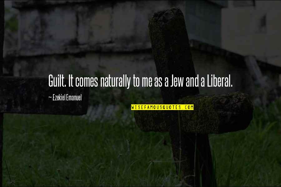 Sray Quotes By Ezekiel Emanuel: Guilt. It comes naturally to me as a Sray Quotes By Ezekiel Emanuel: Guilt. It comes naturally to me as a