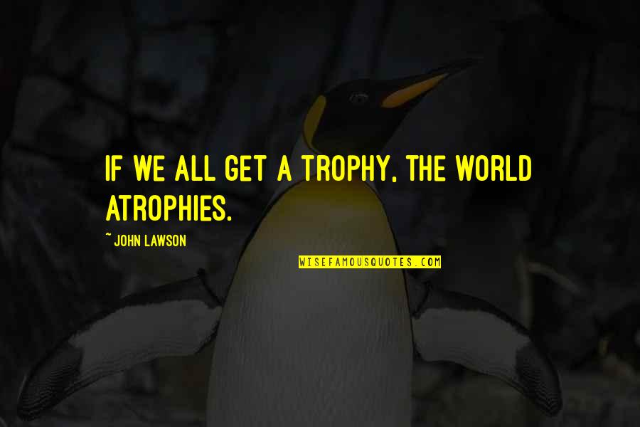Sray Quotes By John Lawson: If we all get a trophy, the world Sray Quotes By John Lawson: If we all get a trophy, the world