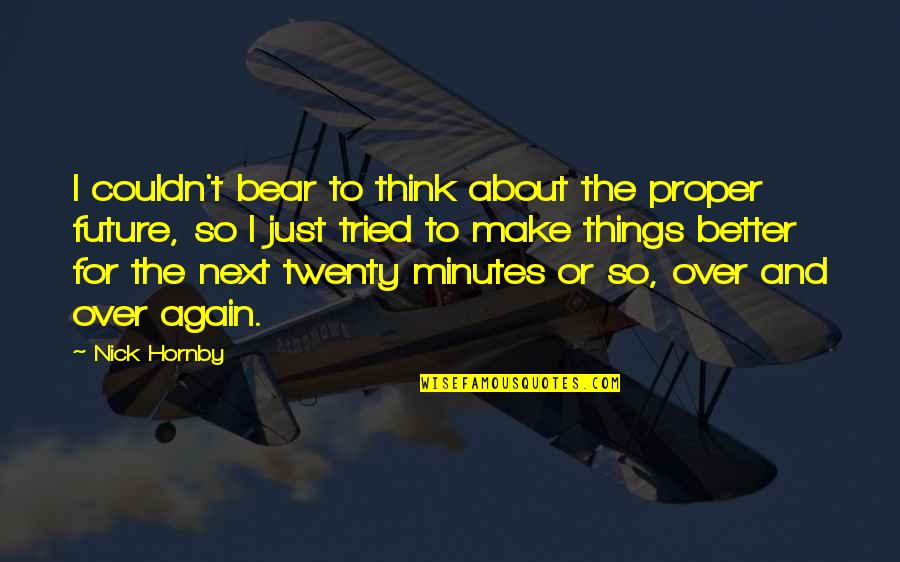 Srba Juzni Quotes By Nick Hornby: I couldn't bear to think about the proper Srba Juzni Quotes By Nick Hornby: I couldn't bear to think about the proper