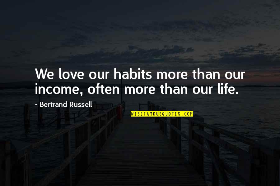 Srbabo Quotes By Bertrand Russell: We love our habits more than our income, Srbabo Quotes By Bertrand Russell: We love our habits more than our income,