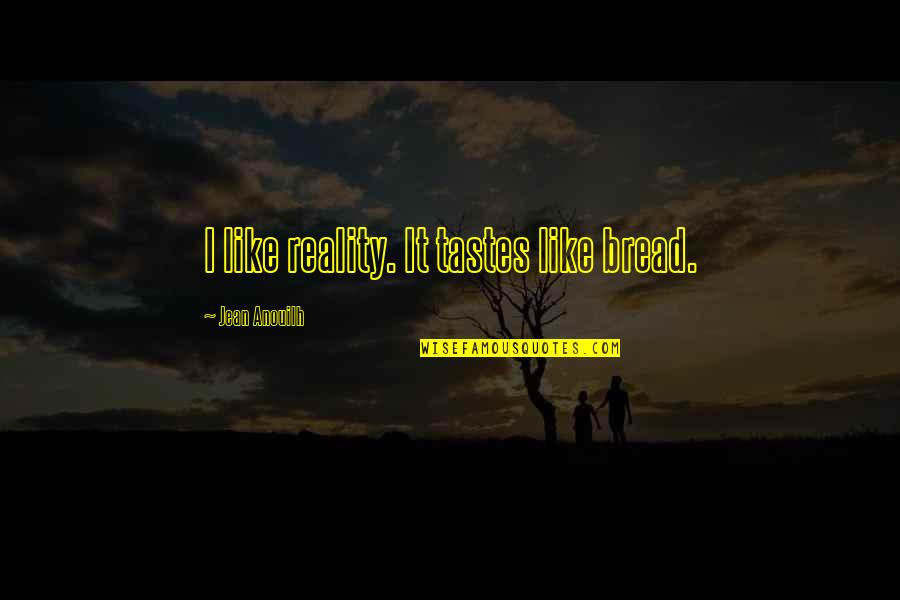 Srboljub Zivanovic Quotes By Jean Anouilh: I like reality. It tastes like bread. Srboljub Zivanovic Quotes By Jean Anouilh: I like reality. It tastes like bread.
