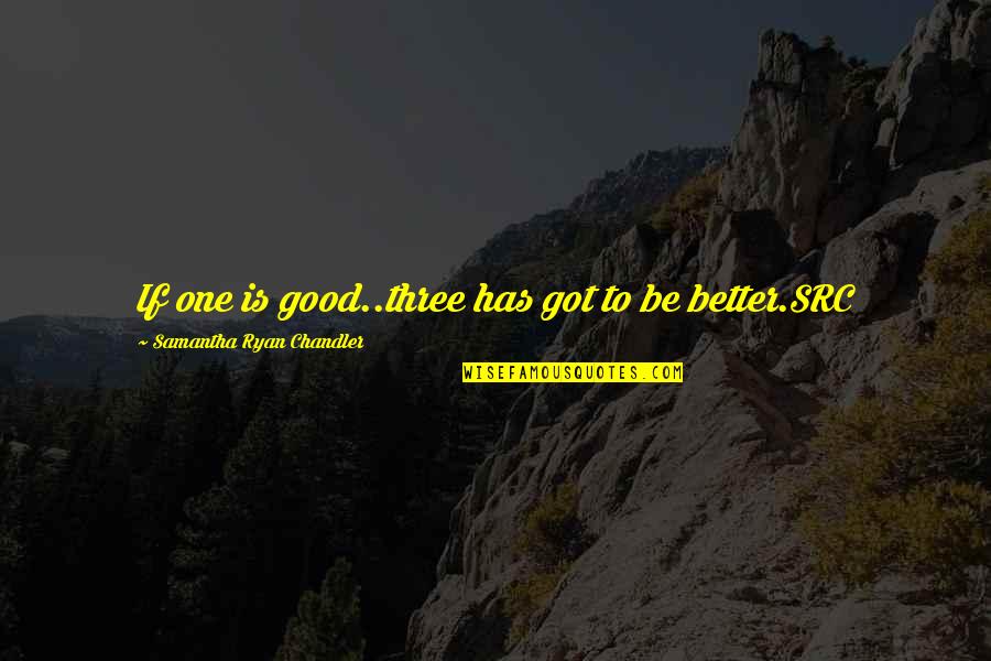 Src Quotes By Samantha Ryan Chandler: If one is good..three has got to be