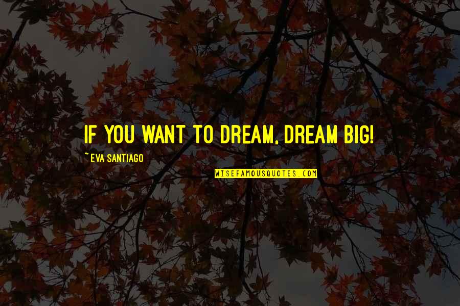 Srdanovic Jovana Quotes By Eva Santiago: If you want to dream, dream BIG!