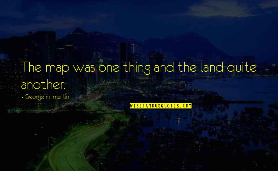 Srdjan Quotes By George R R Martin: The map was one thing and the land Srdjan Quotes By George R R Martin: The map was one thing and the land