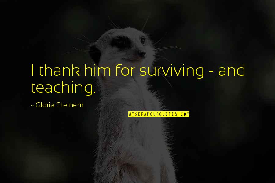 Srdjana Cvijetic Quotes By Gloria Steinem: I thank him for surviving - and teaching.
