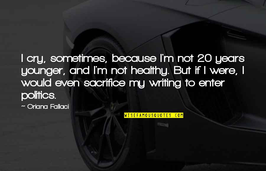 Srdnat Quotes By Oriana Fallaci: I cry, sometimes, because I'm not 20 years