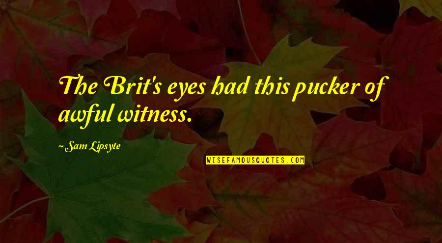 Srdni Quotes By Sam Lipsyte: The Brit's eyes had this pucker of awful Srdni Quotes By Sam Lipsyte: The Brit's eyes had this pucker of awful