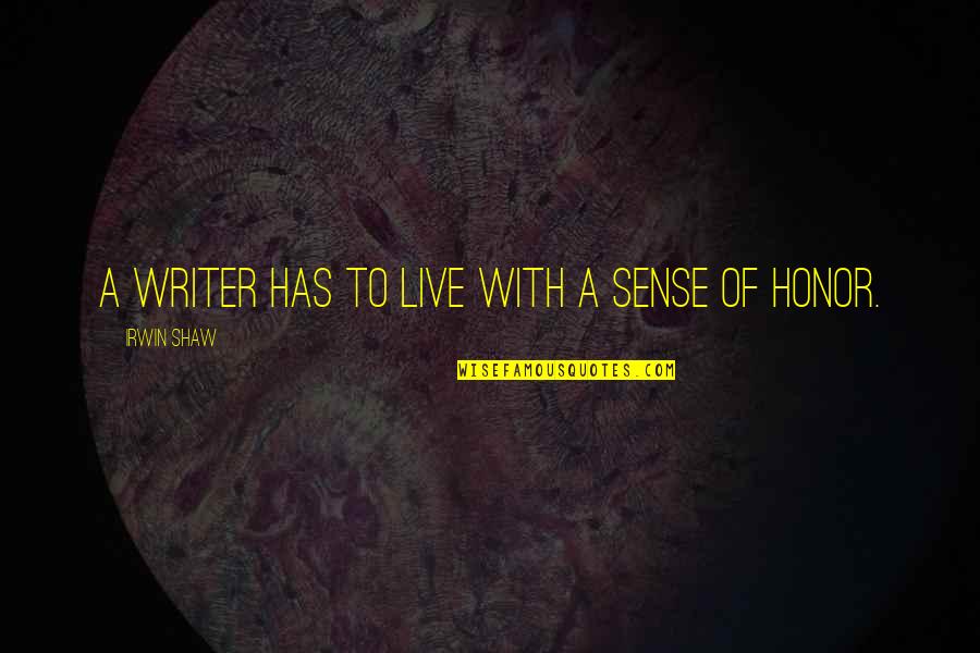 Sreang Quotes By Irwin Shaw: A writer has to live with a sense Sreang Quotes By Irwin Shaw: A writer has to live with a sense
