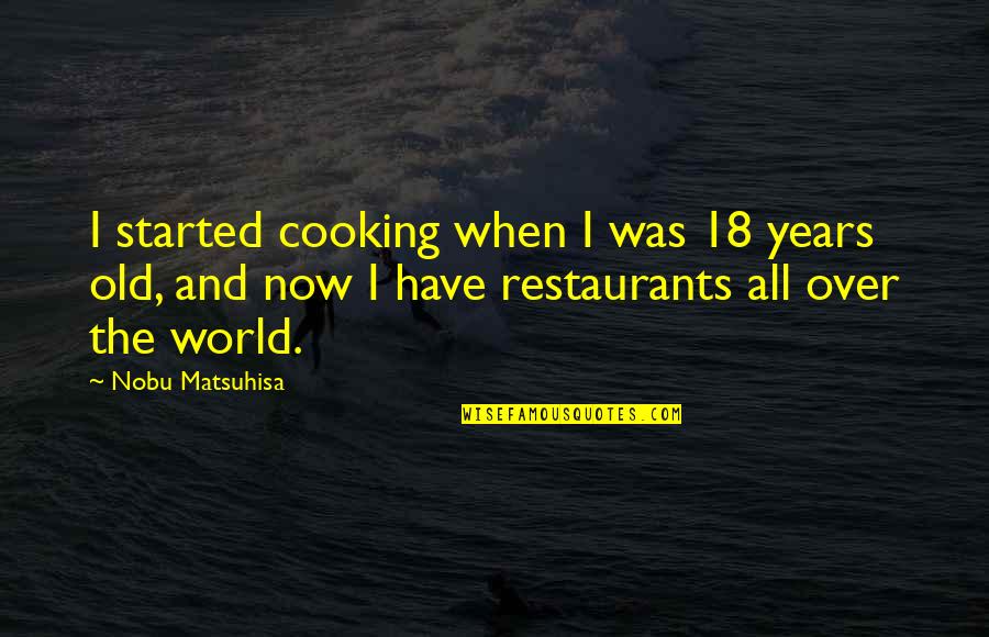 Srebrena Quotes By Nobu Matsuhisa: I started cooking when I was 18 years Srebrena Quotes By Nobu Matsuhisa: I started cooking when I was 18 years