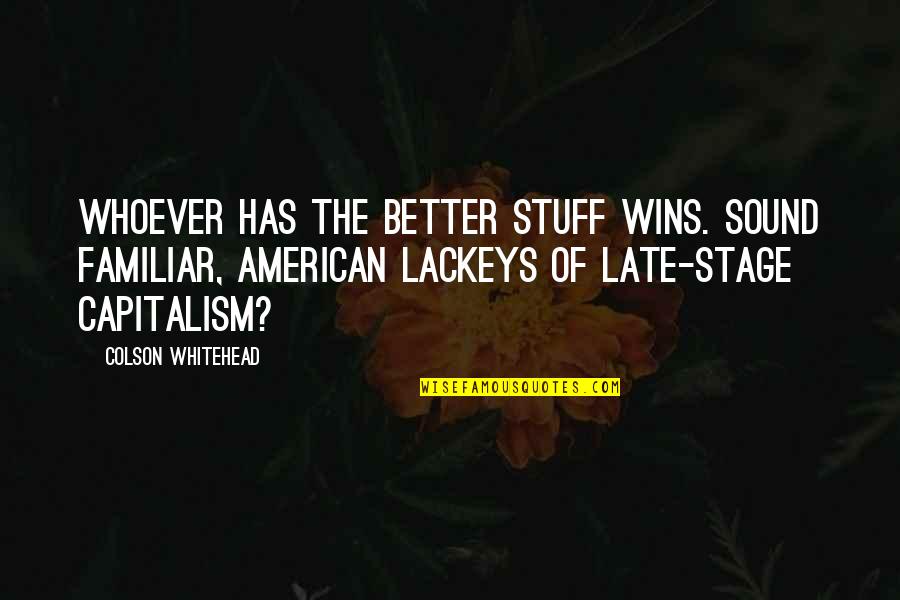 Srecice Quotes By Colson Whitehead: Whoever has the better stuff wins. Sound familiar, Srecice Quotes By Colson Whitehead: Whoever has the better stuff wins. Sound familiar,