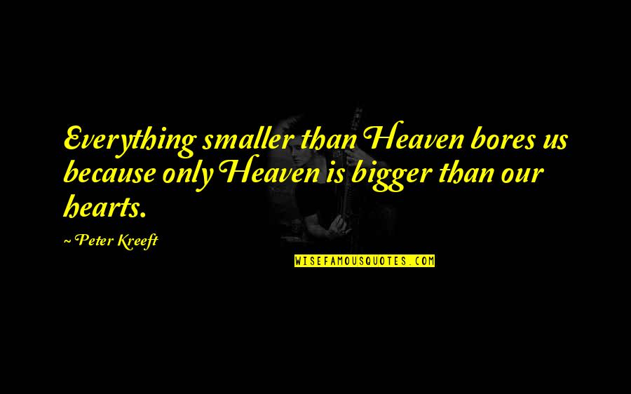 Srecice Quotes By Peter Kreeft: Everything smaller than Heaven bores us because only Srecice Quotes By Peter Kreeft: Everything smaller than Heaven bores us because only