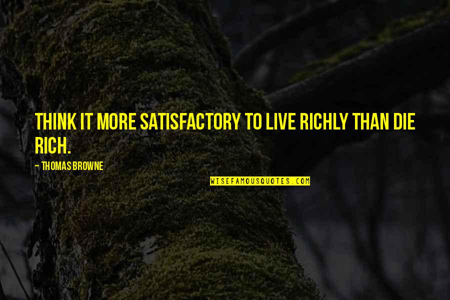 Sreckovic Kragujevac Quotes By Thomas Browne: Think it more satisfactory to live richly than Sreckovic Kragujevac Quotes By Thomas Browne: Think it more satisfactory to live richly than