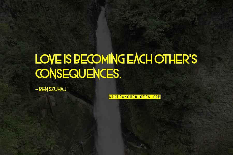 Sredstva Za Quotes By Ben Szuhaj: Love is becoming each other's consequences.