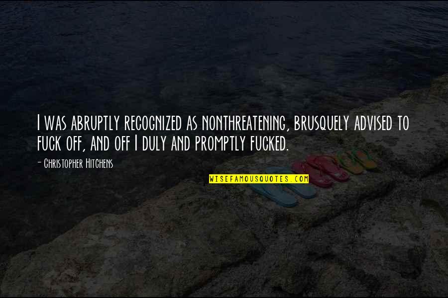 Sree Buddha Famous Quotes By Christopher Hitchens: I was abruptly recognized as nonthreatening, brusquely advised Sree Buddha Famous Quotes By Christopher Hitchens: I was abruptly recognized as nonthreatening, brusquely advised