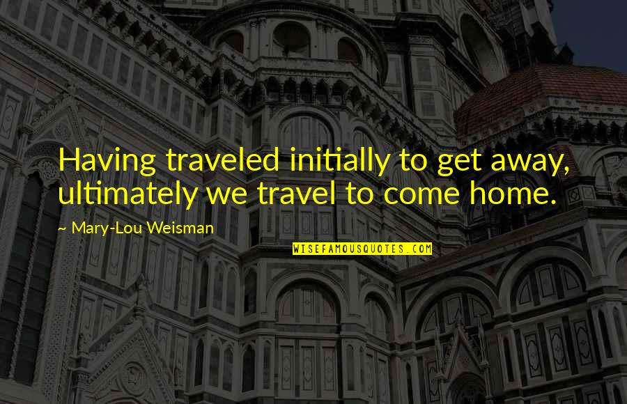 Sree Buddha Famous Quotes By Mary-Lou Weisman: Having traveled initially to get away, ultimately we Sree Buddha Famous Quotes By Mary-Lou Weisman: Having traveled initially to get away, ultimately we