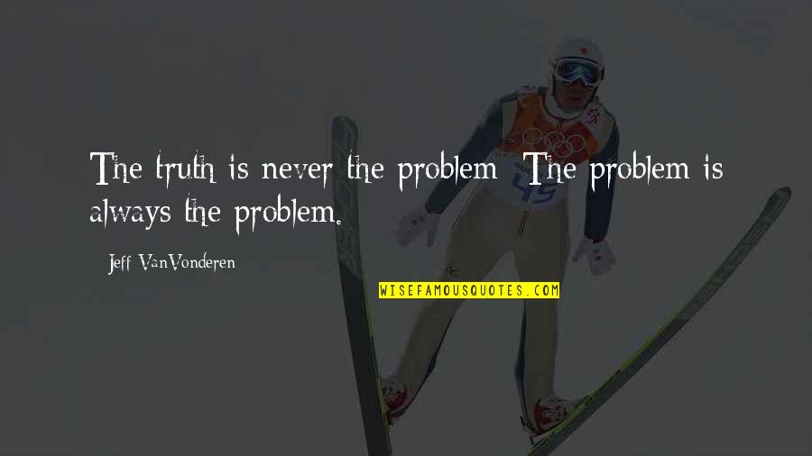 Sree Narayana Gurudevan Quotes By Jeff VanVonderen: The truth is never the problem; The problem Sree Narayana Gurudevan Quotes By Jeff VanVonderen: The truth is never the problem; The problem