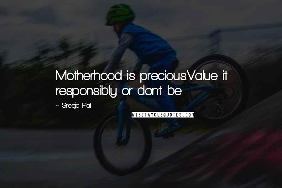 Sreeja Pai quotes: Motherhood is precious.Value it responsibly or don't be