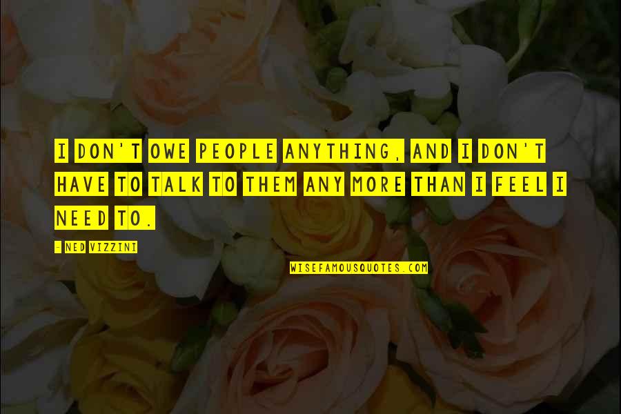 Sreekanth Karanam Quotes By Ned Vizzini: I don't owe people anything, and I don't Sreekanth Karanam Quotes By Ned Vizzini: I don't owe people anything, and I don't