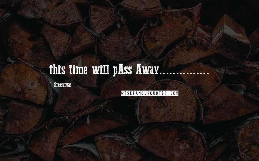 Sreenivas quotes: this time will pAss Away...............