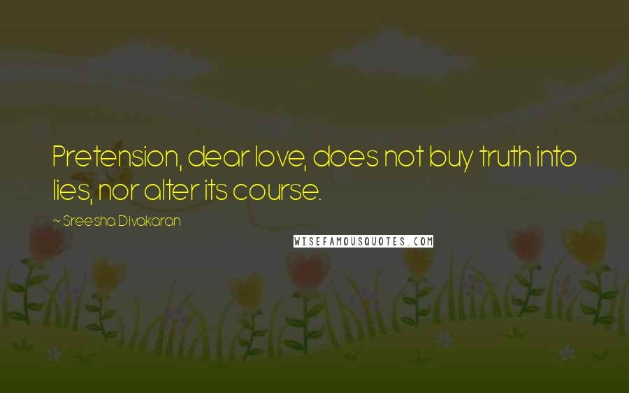 Sreesha Divakaran quotes: Pretension, dear love, does not buy truth into lies, nor alter its course.