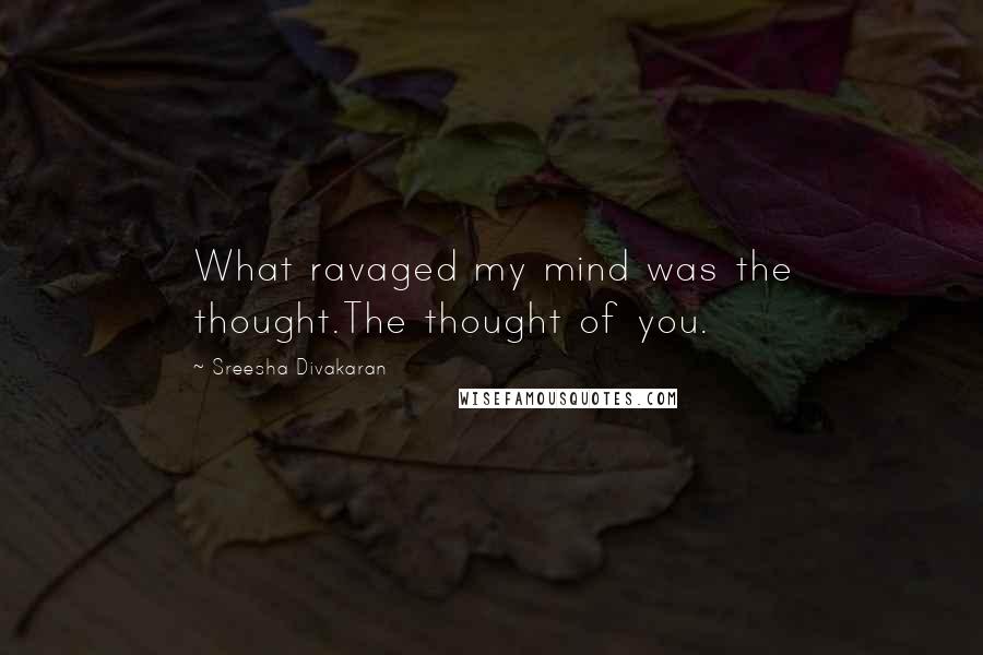 Sreesha Divakaran quotes: What ravaged my mind was the thought.The thought of you.
