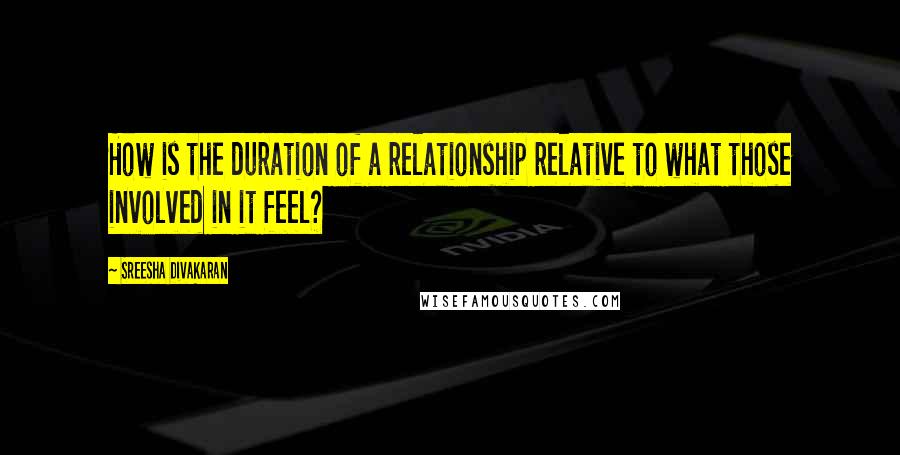 Sreesha Divakaran quotes: How is the duration of a relationship relative to what those involved in it feel?