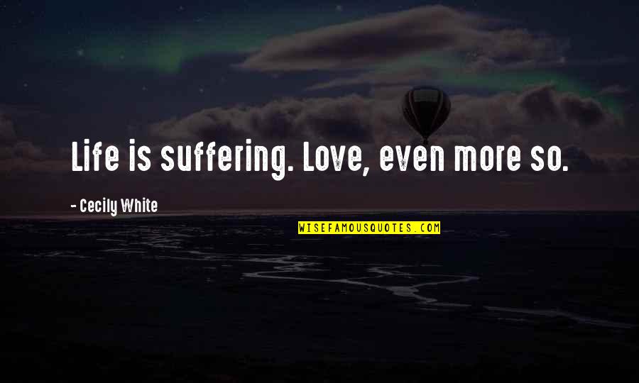 Sreia Quotes By Cecily White: Life is suffering. Love, even more so. Sreia Quotes By Cecily White: Life is suffering. Love, even more so.