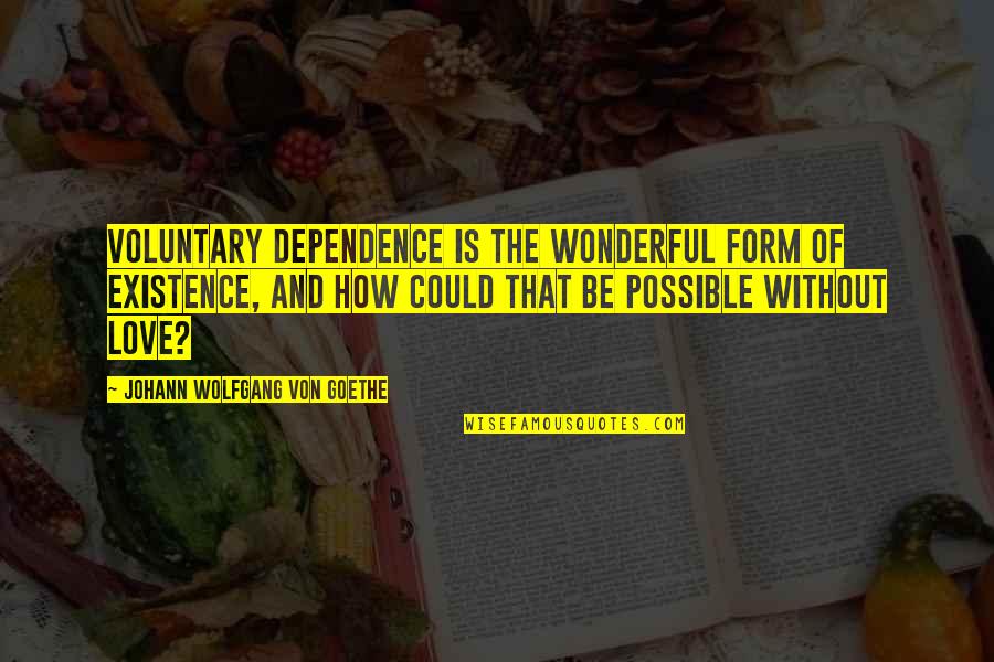 Sreia Quotes By Johann Wolfgang Von Goethe: Voluntary dependence is the wonderful form of existence, Sreia Quotes By Johann Wolfgang Von Goethe: Voluntary dependence is the wonderful form of existence,