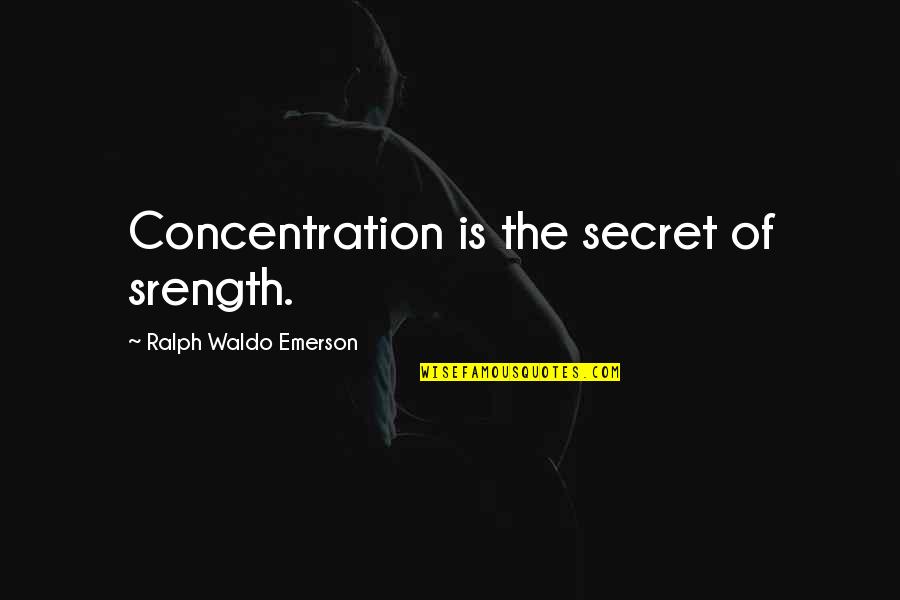 Srength Quotes By Ralph Waldo Emerson: Concentration is the secret of srength.