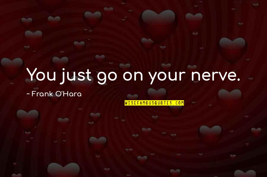 Sreniawski Quotes By Frank O'Hara: You just go on your nerve. Sreniawski Quotes By Frank O'Hara: You just go on your nerve.