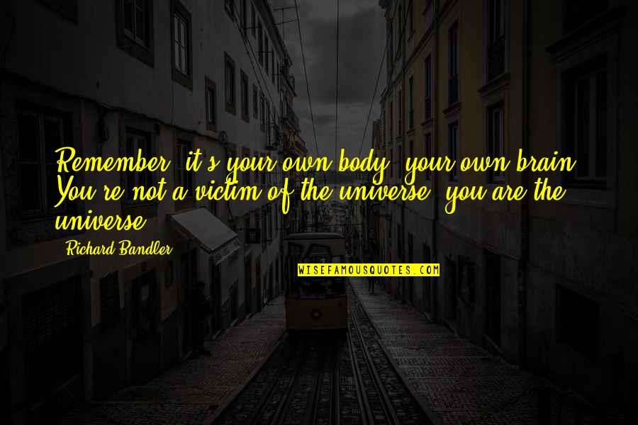 Srer Khmer Quotes By Richard Bandler: Remember, it's your own body, your own brain. Srer Khmer Quotes By Richard Bandler: Remember, it's your own body, your own brain.
