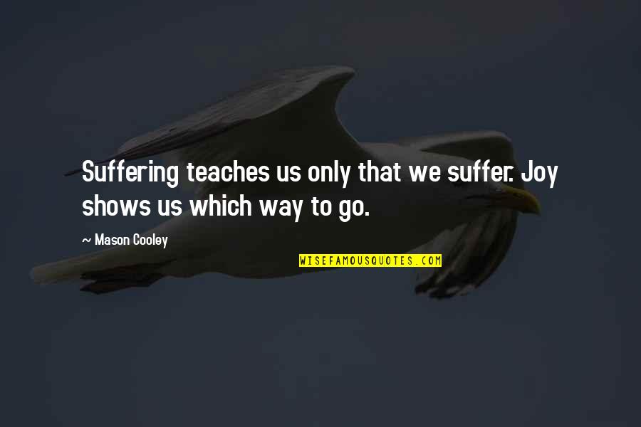 Sresins Quotes By Mason Cooley: Suffering teaches us only that we suffer. Joy