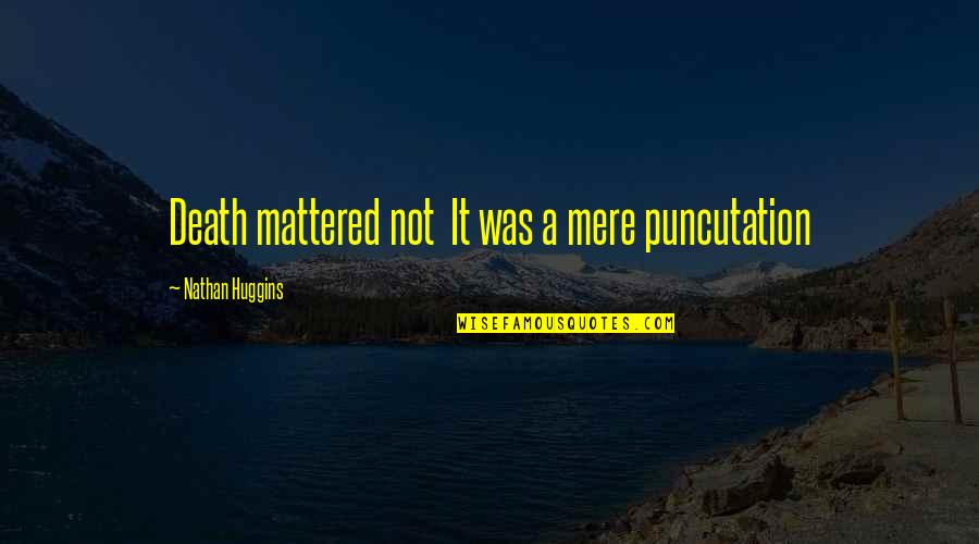 Sretenovic Drazic Quotes By Nathan Huggins: Death mattered not It was a mere puncutation Sretenovic Drazic Quotes By Nathan Huggins: Death mattered not It was a mere puncutation